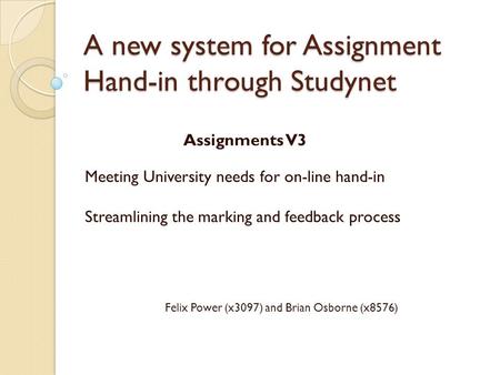 A new system for Assignment Hand-in through Studynet Assignments V3 Meeting University needs for on-line hand-in Streamlining the marking and feedback.