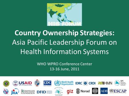 Country Ownership Strategies: Asia Pacific Leadership Forum on Health Information Systems WHO WPRO Conference Center 13-16 June, 2011.