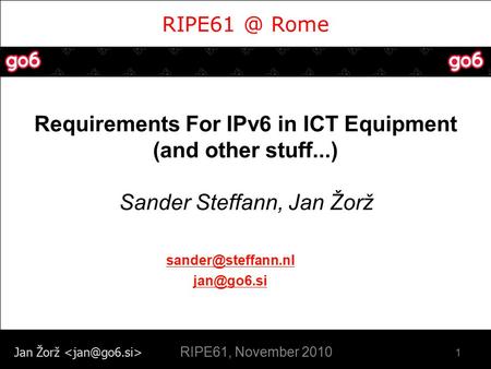 Jan Žorž Rome Requirements For IPv6 in ICT Equipment (and other stuff...) Sander Steffann, Jan Žorž 1  RIPE61, November.