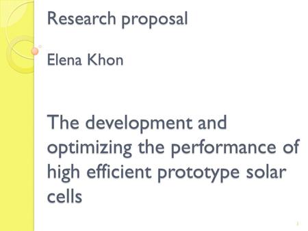 Research proposal Elena Khon The development and optimizing the performance of high efficient prototype solar cells 1.
