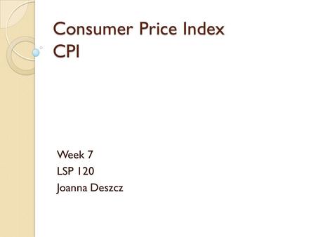 Consumer Price Index CPI Week 7 LSP 120 Joanna Deszcz.