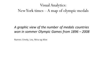 Visual Analytics: New York times – A map of olympic medals A graphic view of the number of medals countries won in sommer Olympic Games from 1896 – 2008.
