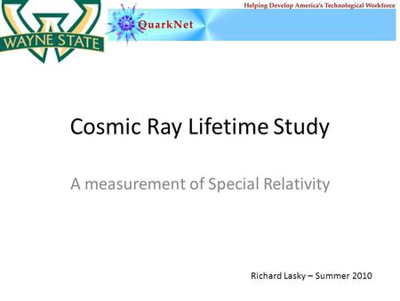 Cosmic Ray Lifetime Study A measurement of Special Relativity Richard Lasky – Summer 2010.