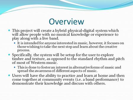 Overview This project will create a hybrid physical-digital system which will allow people with no musical knowledge or experience to play along with a.