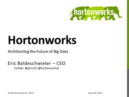 Hortonworks Eric Baldeschwieler – CEO © Hortonworks Inc. 2011 Architecting the Future of Big Data June 29, 2011.