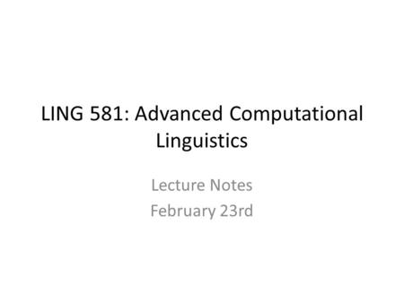 LING 581: Advanced Computational Linguistics Lecture Notes February 23rd.