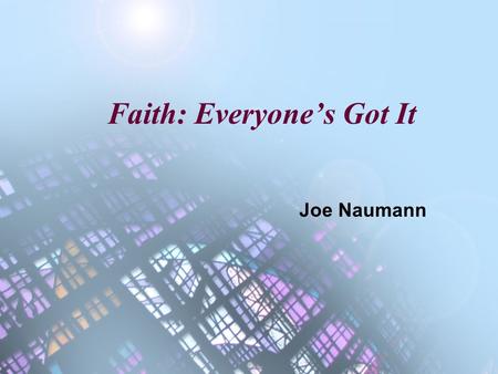 Faith: Everyone’s Got It Joe Naumann. Faith Faith is the confident belief or trust in the truth or trustworthiness of a person, idea, or thing. The word.