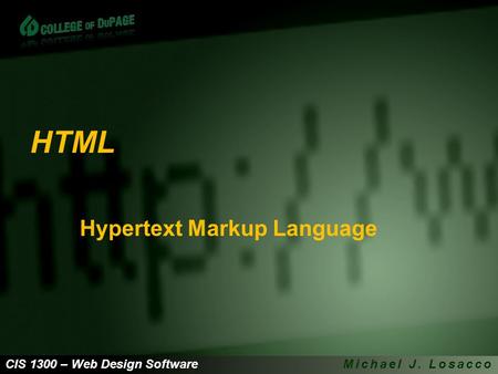 CIS 1300 – Web Design SoftwareMichael J. Losacco HTML Hypertext Markup Language.