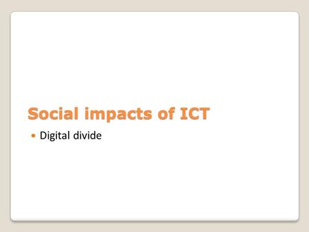 Social impacts of ICT Digital divide.