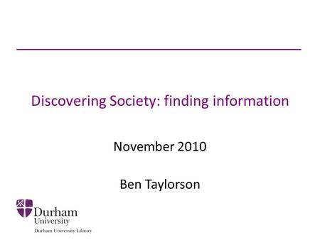 Discovering Society: finding information November 2010 Ben Taylorson.