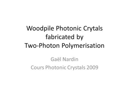Woodpile Photonic Crytals fabricated by Two-Photon Polymerisation Gaël Nardin Cours Photonic Crystals 2009.