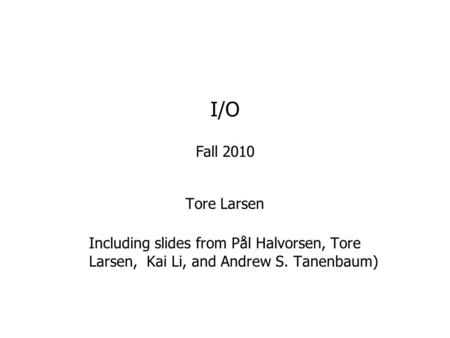 Tore Larsen Including slides from Pål Halvorsen, Tore Larsen, Kai Li, and Andrew S. Tanenbaum) I/O Fall 2010.