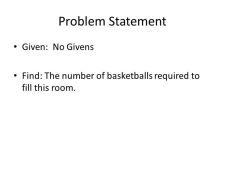 Problem Statement Given: No Givens Find: The number of basketballs required to fill this room.