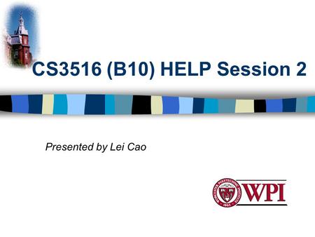 CS3516 (B10) HELP Session 2 Presented by Lei Cao.