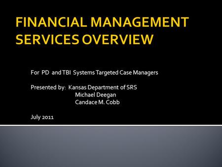 For PD and TBI Systems Targeted Case Managers Presented by: Kansas Department of SRS Michael Deegan Candace M. Cobb July 2011.
