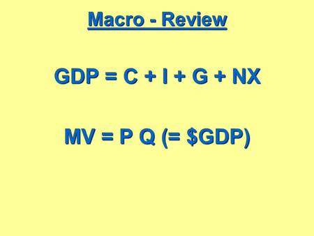 GDP = C + I + G + NX MV = P Q (= $GDP)