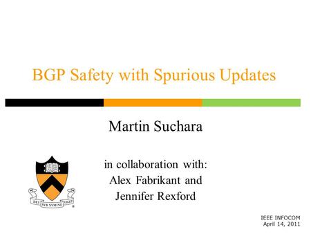 BGP Safety with Spurious Updates Martin Suchara in collaboration with: Alex Fabrikant and Jennifer Rexford IEEE INFOCOM April 14, 2011.