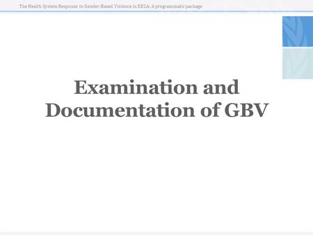 The Health System Response to Gender-Based Violence in EECA: A programmatic package Examination and Documentation of GBV.