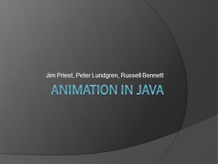 Jim Priest, Peter Lundgren, Russell Bennett. Background info  A sequence of fames  You have some experience already  Used for some GUI’s and Games.