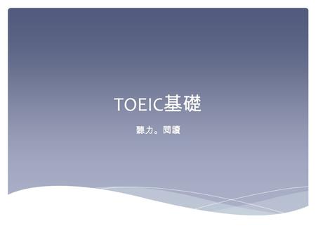 TOEIC 基礎 聽力。閱讀.  職場英語  求職、升遷的跳板  實用性高 Why TOEIC.