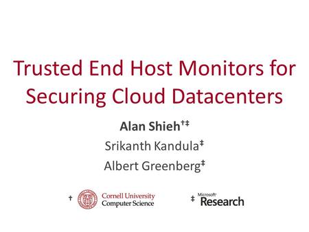 Trusted End Host Monitors for Securing Cloud Datacenters Alan Shieh †‡ Srikanth Kandula ‡ Albert Greenberg ‡ †‡