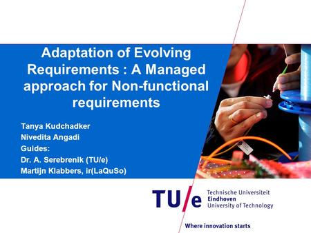 Adaptation of Evolving Requirements : A Managed approach for Non-functional requirements Tanya Kudchadker Nivedita Angadi Guides: Dr. A. Serebrenik (TU/e)