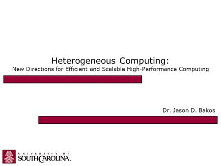 Heterogeneous Computing: New Directions for Efficient and Scalable High-Performance Computing Dr. Jason D. Bakos.