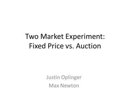 Two Market Experiment: Fixed Price vs. Auction Justin Oplinger Max Newton.