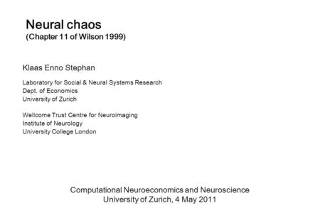 Neural chaos (Chapter 11 of Wilson 1999) Klaas Enno Stephan Laboratory for Social & Neural Systems Research Dept. of Economics University of Zurich Wellcome.