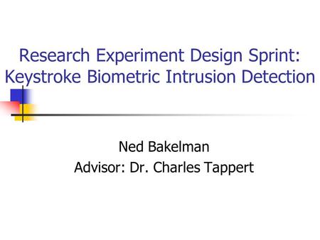 Research Experiment Design Sprint: Keystroke Biometric Intrusion Detection Ned Bakelman Advisor: Dr. Charles Tappert.