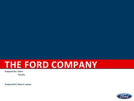 THE FORD COMPANY Prepared for: client Faculty Prepaired by Team #: names.