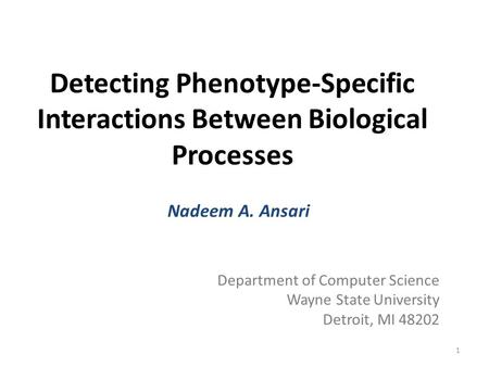 Detecting Phenotype-Specific Interactions Between Biological Processes Nadeem A. Ansari Department of Computer Science Wayne State University Detroit,