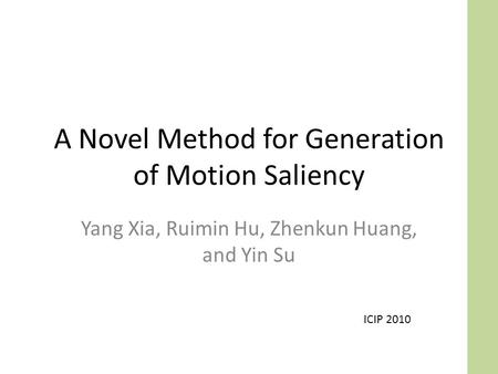 A Novel Method for Generation of Motion Saliency Yang Xia, Ruimin Hu, Zhenkun Huang, and Yin Su ICIP 2010.