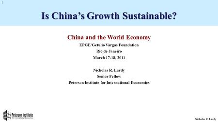 Nicholas R. Lardy 1 China and the World Economy EPGE/Getulio Vargas Foundation Rio de Janeiro March 17-18, 2011 Nicholas R. Lardy Senior Fellow Peterson.