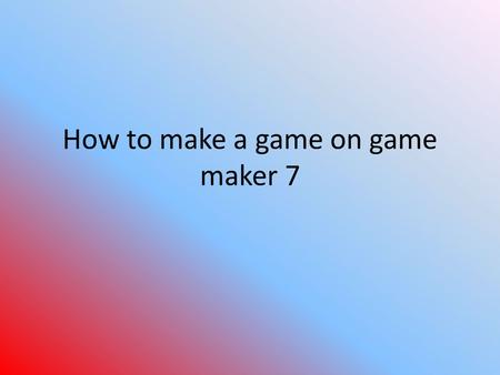 How to make a game on game maker 7. Start With an Idea Before you actually start making your game, you are going to need an idea as to what it is you.