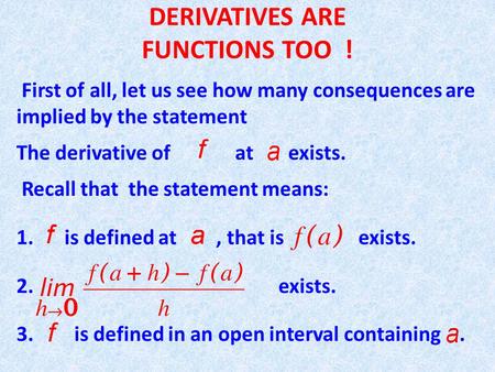 DERIVATIVES ARE FUNCTIONS TOO ! First of all, let us see how many consequences are implied by the statement The derivative of at exists. Recall that the.