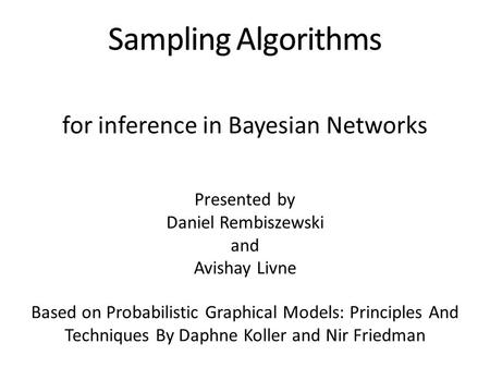 For inference in Bayesian Networks Presented by Daniel Rembiszewski and Avishay Livne Based on Probabilistic Graphical Models: Principles And Techniques.