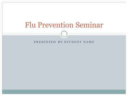 Flu Prevention Seminar PRESENTED BY STUDENT NAME.