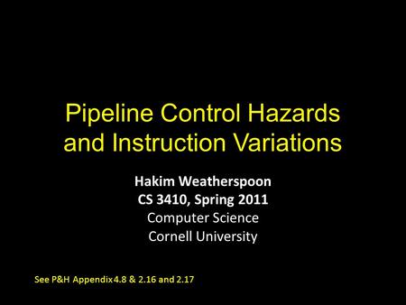 Pipeline Control Hazards and Instruction Variations Hakim Weatherspoon CS 3410, Spring 2011 Computer Science Cornell University See P&H Appendix 4.8 &