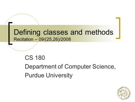 Defining classes and methods Recitation – 09/(25,26)/2008 CS 180 Department of Computer Science, Purdue University.