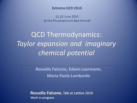 QCD Thermodynamics: Taylor expansion and imaginary chemical potential Rossella Falcone, Edwin Laermann, Maria Paola Lombardo Extreme QCD 2010 21-23 June.