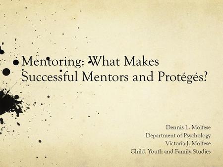 Mentoring: What Makes Successful Mentors and Protégés? Dennis L. Molfese Department of Psychology Victoria J. Molfese Child, Youth and Family Studies.