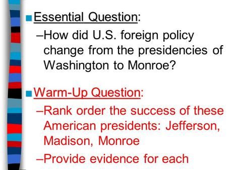 ■Essential Question ■Essential Question: –How did U.S. foreign policy change from the presidencies of Washington to Monroe? ■Warm-Up Question ■Warm-Up.