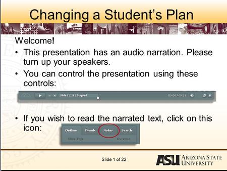 Changing a Student’s Plan Welcome! This presentation has an audio narration. Please turn up your speakers. You can control the presentation using these.