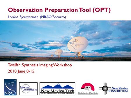 Twelfth Synthesis Imaging Workshop 2010 June 8-15 Observation Preparation Tool (OPT) Loránt Sjouwerman (NRAO/Socorro)