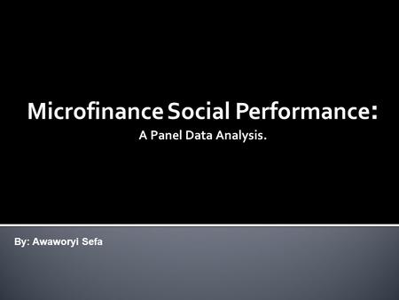 Microfinance Social Performance : A Panel Data Analysis. By: Awaworyi Sefa.