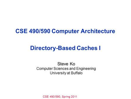 CSE 490/590, Spring 2011 CSE 490/590 Computer Architecture Directory-Based Caches I Steve Ko Computer Sciences and Engineering University at Buffalo.