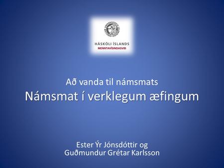 Námsmat í verklegum æfingum Að vanda til námsmats Námsmat í verklegum æfingum Ester Ýr Jónsdóttir og Guðmundur Grétar Karlsson.