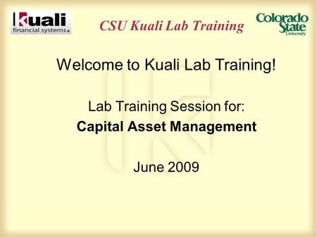 CSU Kuali Lab Training Welcome to Kuali Lab Training! Lab Training Session for: Capital Asset Management June 2009.
