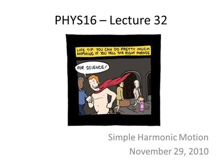 PHYS16 – Lecture 32 Simple Harmonic Motion November 29, 2010.